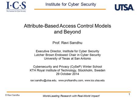 1 Attribute-Based Access Control Models and Beyond Prof. Ravi Sandhu Executive Director, Institute for Cyber Security Lutcher Brown Endowed Chair in Cyber.