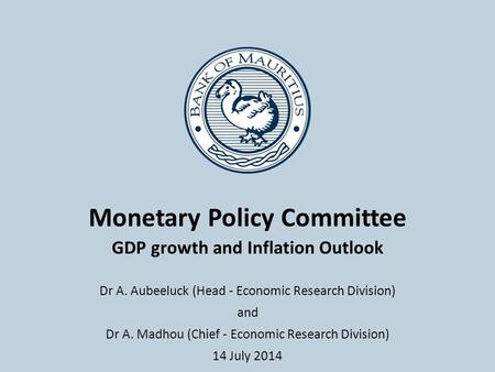 Monetary Policy Committee GDP growth and Inflation Outlook Dr A. Aubeeluck (Head - Economic Research Division) and Dr A. Madhou (Chief - Economic Research.