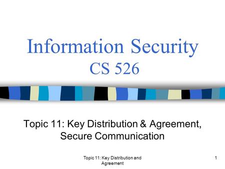 Topic 11: Key Distribution and Agreement 1 Information Security CS 526 Topic 11: Key Distribution & Agreement, Secure Communication.