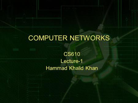 COMPUTER NETWORKS CS610 Lecture-1 Hammad Khalid Khan.
