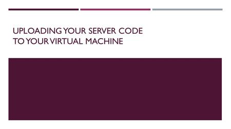 UPLOADING YOUR SERVER CODE TO YOUR VIRTUAL MACHINE.