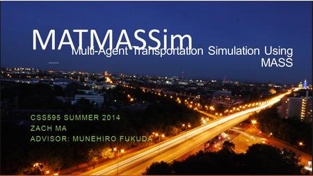 CSS595 SUMMER 2014 ZACH MA ADVISOR: MUNEHIRO FUKUDA Multi-Agent Transportation Simulation Using MASS MATMASSim.