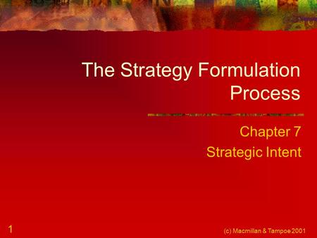 (c) Macmillan & Tampoe 2001 1 The Strategy Formulation Process Chapter 7 Strategic Intent.