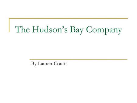 The Hudson’s Bay Company By Lauren Coutts. What is the Hudson’s Bay Company? The Hudson’s Bay Company is the oldest commercial company in North America.