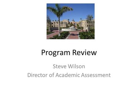Program Review Steve Wilson Director of Academic Assessment.