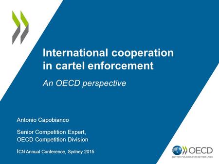 International cooperation in cartel enforcement An OECD perspective Antonio Capobianco Senior Competition Expert, OECD Competition Division I CN Annual.