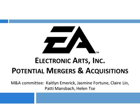 E LECTRONIC A RTS, I NC. P OTENTIAL M ERGERS & A CQUISITIONS M&A committee: Kaitlyn Emerick, Jasmine Fortune, Claire Lin, Patti Mansbach, Helen Tse.