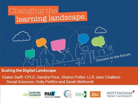 Scaling the Digital Landscape Elaine Swift -CPLD, Sandra Price, Sharon Potter- LLR Jane Challinor- Social Sciences, Holly Pettifor and Sarah Metherell.
