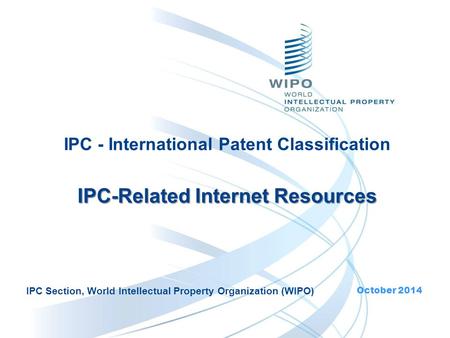 IPC - International Patent Classification IPC-Related Internet Resources IPC-Related Internet Resources October 2014 IPC Section, World Intellectual Property.