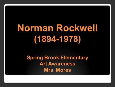 Norman Rockwell (1894-1978) Spring Brook Elementary Art Awareness Mrs. Mores.