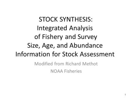 1 STOCK SYNTHESIS: Integrated Analysis of Fishery and Survey Size, Age, and Abundance Information for Stock Assessment Modified from Richard Methot NOAA.