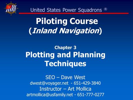 Piloting Course (Inland Navigation) Chapter 3 Plotting and Planning Techniques SEO – Dave West - 651-429-3840 Instructor – Art Mollica.
