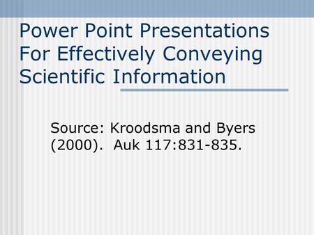 Power Point Presentations For Effectively Conveying Scientific Information Source: Kroodsma and Byers (2000). Auk 117:831-835.