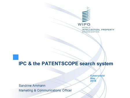 IPC & the PATENTSCOPE search system Cyberworld May 2015 Sandrine Ammann Marketing & Communications Officer.