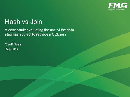 Hash vs Join A case study evaluating the use of the data step hash object to replace a SQL join Geoff Ness Sep 2014.