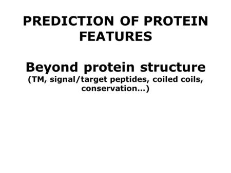 PREDICTION OF PROTEIN FEATURES Beyond protein structure (TM, signal/target peptides, coiled coils, conservation…)