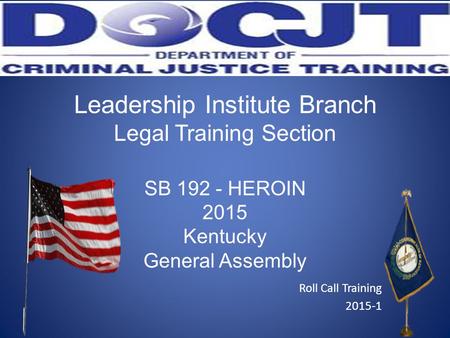 Leadership Institute Branch Legal Training Section SB 192 - HEROIN 2015 Kentucky General Assembly Roll Call Training 2015-1.