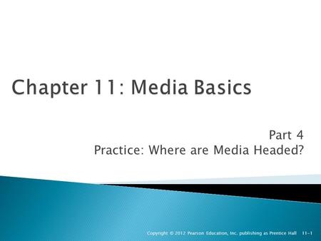 Part 4 Practice: Where are Media Headed? Copyright © 2012 Pearson Education, Inc. publishing as Prentice Hall 11-1.