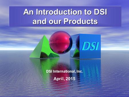6/16/2008 An Introduction to DSI and our Products DSI International, Inc. April, 2015.
