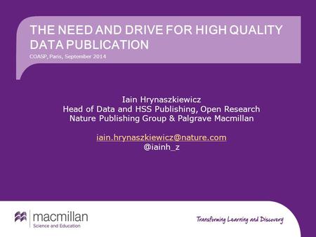 THE NEED AND DRIVE FOR HIGH QUALITY DATA PUBLICATION Iain Hrynaszkiewicz Head of Data and HSS Publishing, Open Research Nature Publishing Group & Palgrave.