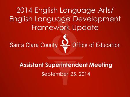 2014 English Language Arts/ English Language Development Framework Update Assistant Superintendent Meeting September 25, 2014.