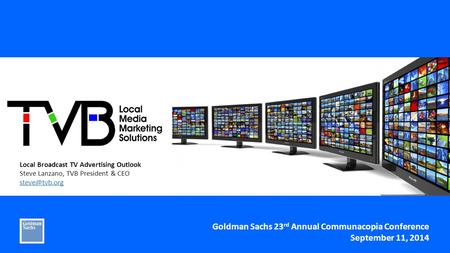 Local Broadcast TV Advertising Outlook Steve Lanzano, TVB President & CEO Goldman Sachs 23 rd Annual Communacopia Conference September 11,