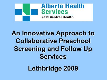 An Innovative Approach to Collaborative Preschool Screening and Follow Up Services Lethbridge 2009.
