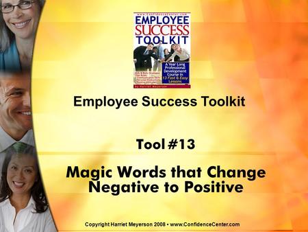 Tool #13 Magic Words that Change Negative to Positive Employee Success Toolkit Copyright Harriet Meyerson 2008 www.ConfidenceCenter.com.
