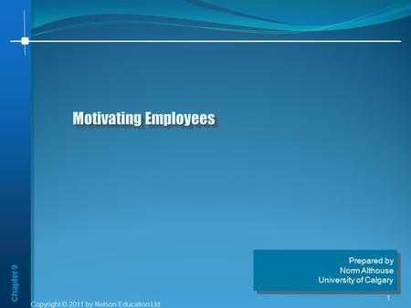 Chapter 9 Copyright © 2011 by Nelson Education Ltd. 1 Motivating Employees Prepared by Norm Althouse University of Calgary Prepared by Norm Althouse University.