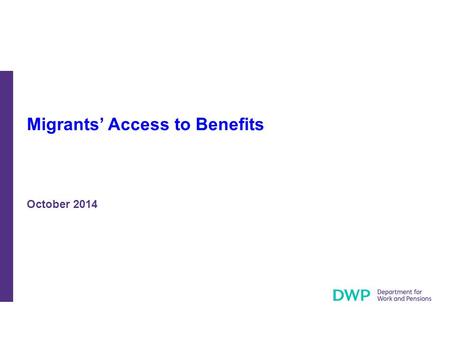 Migrants’ Access to Benefits October 2014. The measures described in these slides will help ensure that only those who come to the UK to work and have.