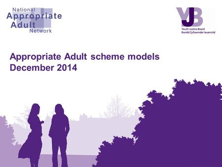 Appropriate Adult scheme models December 2014. Contents Introduction to Appropriate Adults Appropriate Adult scheme models What models are available?
