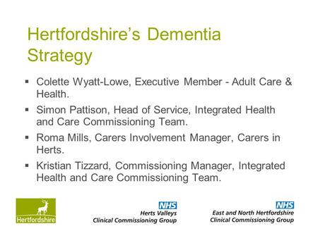 Hertfordshire’s Dementia Strategy  Colette Wyatt-Lowe, Executive Member - Adult Care & Health.  Simon Pattison, Head of Service, Integrated Health and.