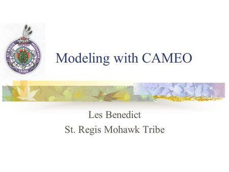 Modeling with CAMEO Les Benedict St. Regis Mohawk Tribe.