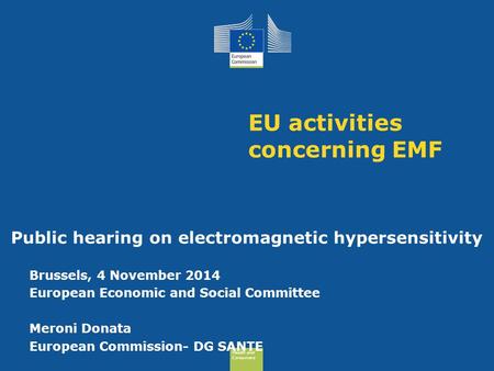 Health and Consumers Health and Consumers Health and Consumers Health and Consumers EU activities concerning EMF Public hearing on electromagnetic hypersensitivity.