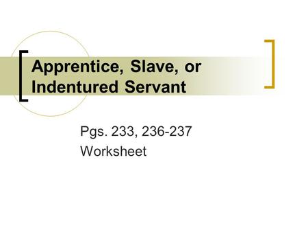 Apprentice, Slave, or Indentured Servant Pgs. 233, 236-237 Worksheet.