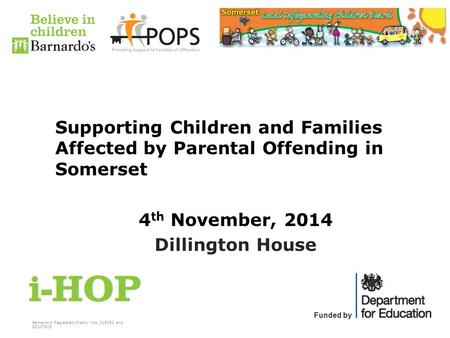 Barnardo’s Registered Charity Nos. 216250 and SC037605 Funded by Supporting Children and Families Affected by Parental Offending in Somerset 4 th November,