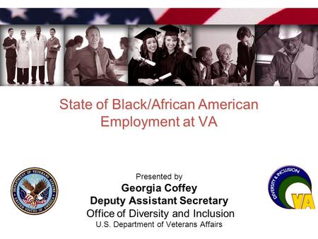 State of Black/African American Employment at VA Presented by Georgia Coffey Deputy Assistant Secretary Office of Diversity and Inclusion U.S. Department.