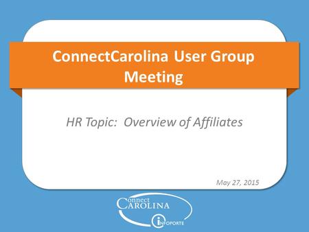 ConnectCarolina User Group Meeting HR Topic: Overview of Affiliates May 27, 2015.