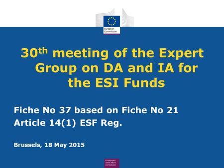 30 th meeting of the Expert Group on DA and IA for the ESI Funds Fiche No 37 based on Fiche No 21 Article 14(1) ESF Reg. Brussels, 18 May 2015.