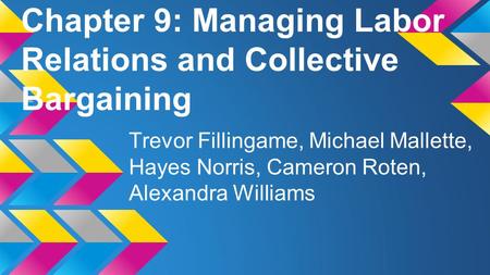 Chapter 9: Managing Labor Relations and Collective Bargaining Trevor Fillingame, Michael Mallette, Hayes Norris, Cameron Roten, Alexandra Williams.