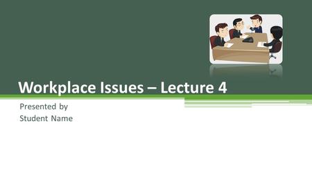 Presented by Student Name Workplace Issues – Lecture 4.