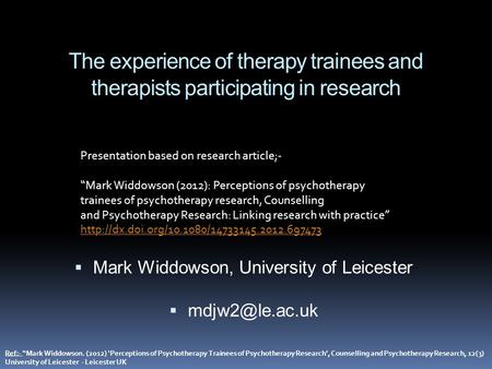 The experience of therapy trainees and therapists participating in research  Mark Widdowson, University of Leicester  Ref:- “Mark Widdowson.