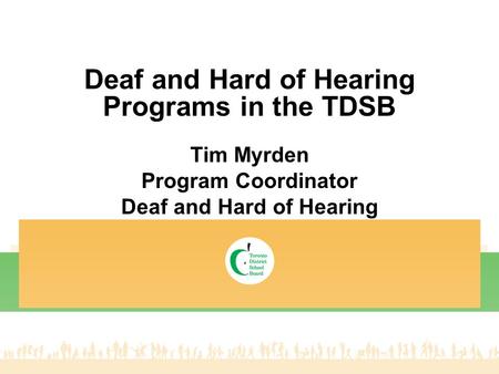 Deaf and Hard of Hearing Programs in the TDSB Tim Myrden