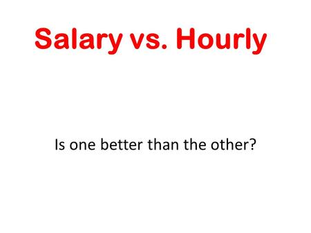 Salary vs. Hourly Is one better than the other?. Employees Workers are categorized not only by what they do, but also how they get paid. One may be paid.