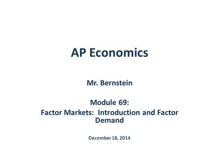 AP Economics Mr. Bernstein Module 69: Factor Markets: Introduction and Factor Demand December 18, 2014.