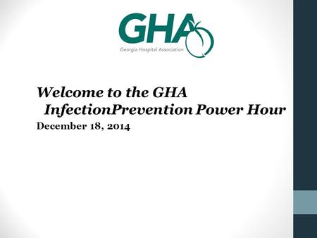 Welcome to the GHA InfectionPrevention Power Hour December 18, 2014.