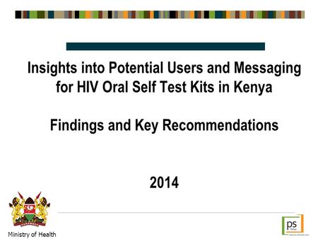 Insights into Potential Users and Messaging for HIV Oral Self Test Kits in Kenya Findings and Key Recommendations 2014 Ministry of Health.