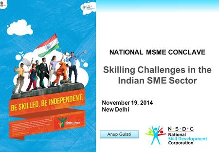 For Private Circulation only NATIONAL MSME CONCLAVE Skilling Challenges in the Indian SME Sector Anup Gulati November 19, 2014 New Delhi.