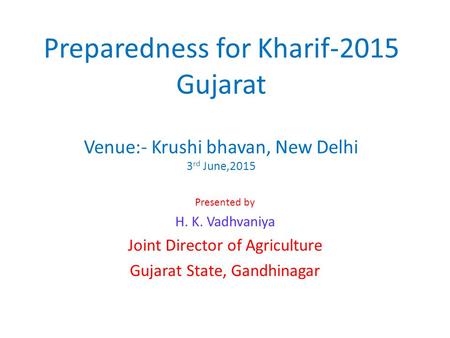 Preparedness for Kharif-2015 Gujarat Venue:- Krushi bhavan, New Delhi 3 rd June,2015 Presented by H. K. Vadhvaniya Joint Director of Agriculture Gujarat.
