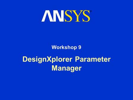 DesignXplorer Parameter Manager Workshop 9. DesignXplorer Parameter Manager Workshop Supplement August 26, 2005 Inventory #002266 WS9-2 Workshop 9 – Goals.
